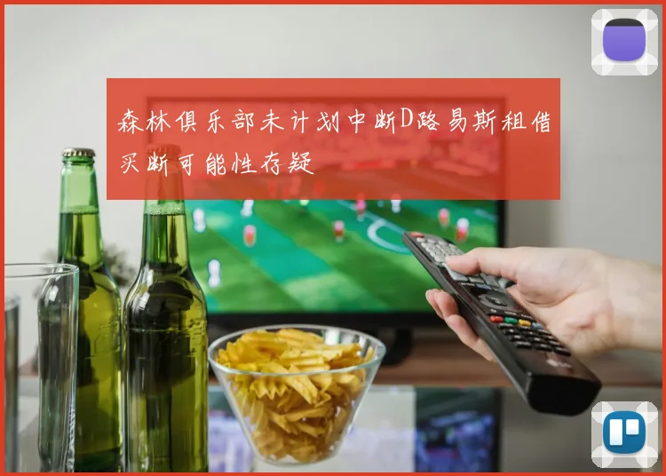 森林俱乐部未计划中断D路易斯租借买断可能性存疑