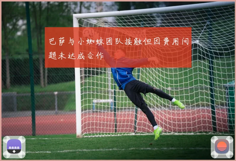 巴萨与小蜘蛛团队接触但因费用问题未达成合作