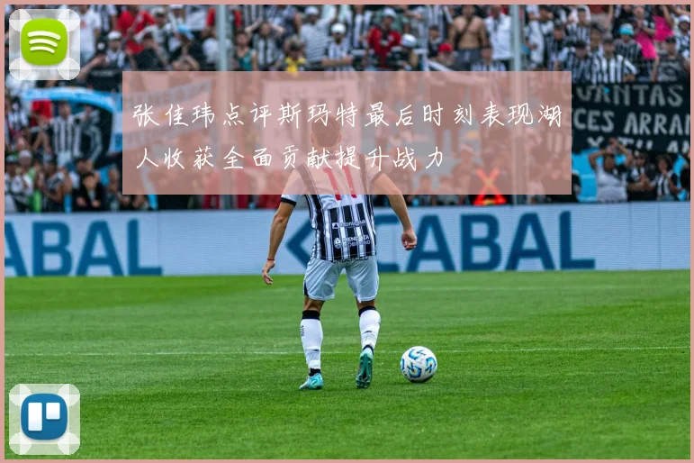 张佳玮点评斯玛特最后时刻表现湖人收获全面贡献提升战力