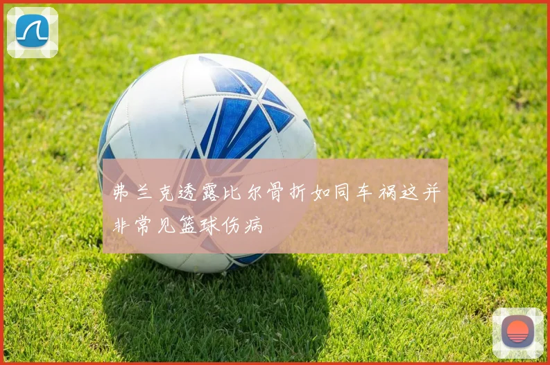弗兰克透露比尔骨折如同车祸这并非常见篮球伤病