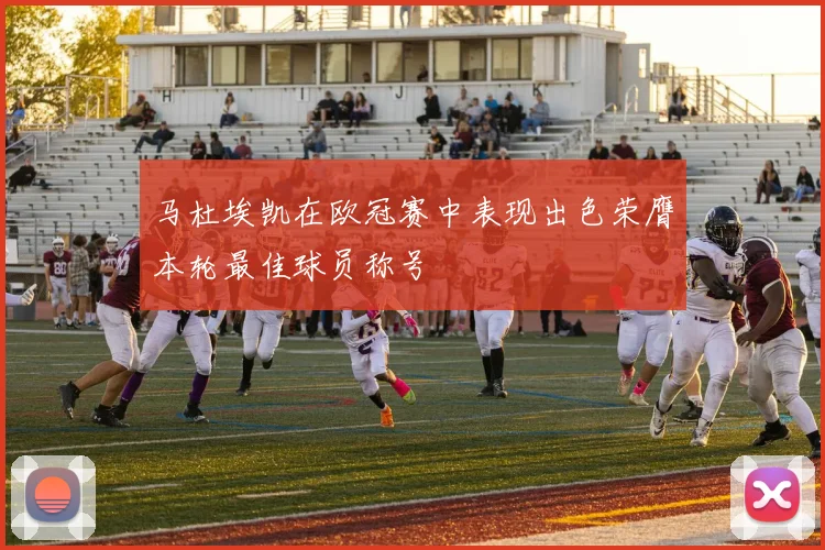 马杜埃凯在欧冠赛中表现出色荣膺本轮最佳球员称号