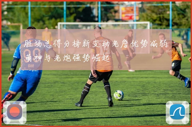 胜场总得分榜新变动老詹优势减弱萌神与老炮强势崛起