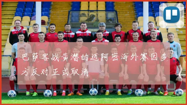巴萨客战黄潜的迈阿密海外赛因多方反对正式取消