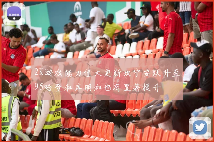 2K游戏能力值大更新坎宁安跃升至95哈登和库明加也有显著提升