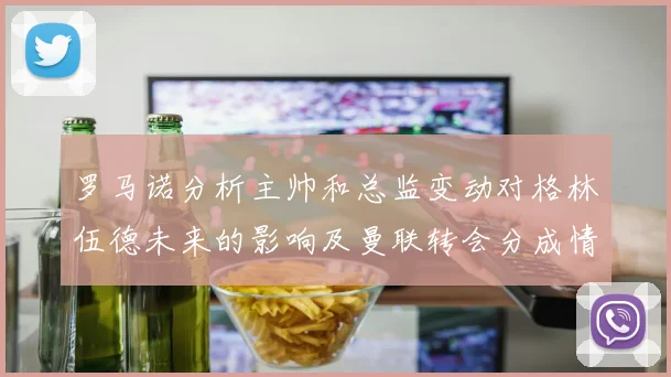 罗马诺分析主帅和总监变动对格林伍德未来的影响及曼联转会分成情况